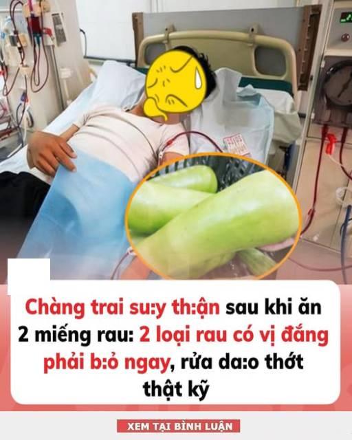 Chàng trai suy thận sau khi ăn 2 miếng rau: 2 loại rau có vị đắng phải bỏ ngay, rửa dao thớt thật kỹ
